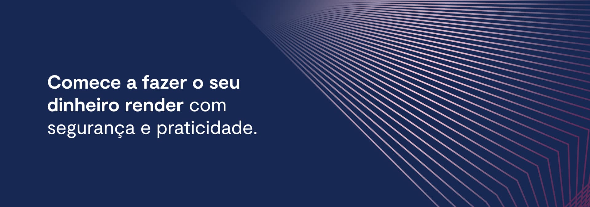 Comece a fazer o seu dinheiro render com segurança e praticidade